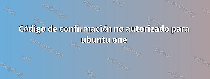 Código de confirmación no autorizado para ubuntu one