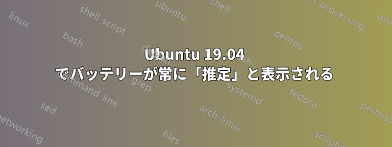 Ubuntu 19.04 でバッテリーが常に「推定」と表示される