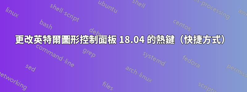 更改英特爾圖形控制面板 18.04 的熱鍵（快捷方式）