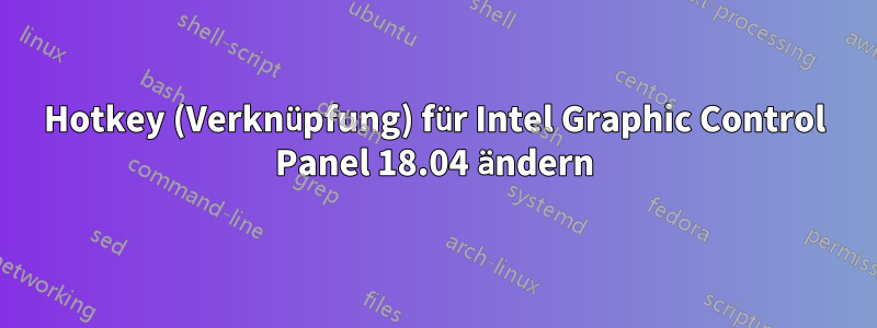 Hotkey (Verknüpfung) für Intel Graphic Control Panel 18.04 ändern