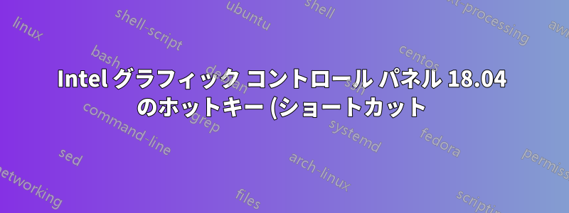 Intel グラフィック コントロール パネル 18.04 のホットキー (ショートカット) を変更する