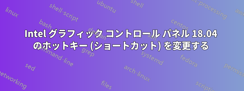 Intel グラフィック コントロール パネル 18.04 のホットキー (ショートカット) を変更する