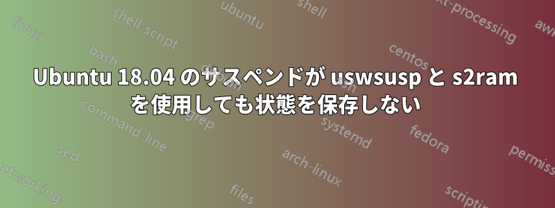 Ubuntu 18.04 のサスペンドが uswsusp と s2ram を使用しても状態を保存しない