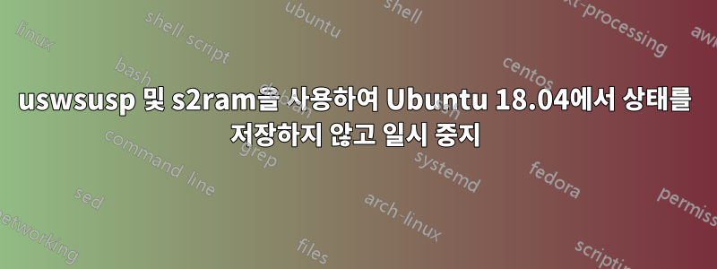 uswsusp 및 s2ram을 사용하여 Ubuntu 18.04에서 상태를 저장하지 않고 일시 중지