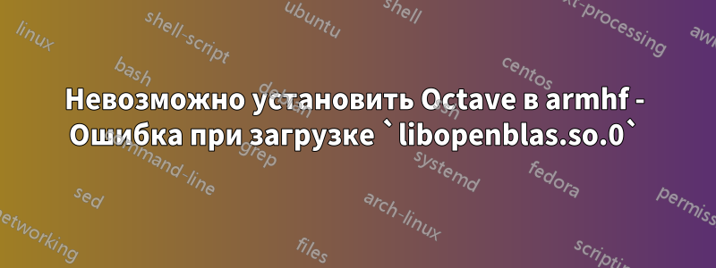 Невозможно установить Octave в armhf - Ошибка при загрузке `libopenblas.so.0`
