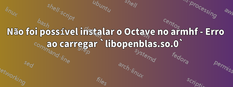 Não foi possível instalar o Octave no armhf - Erro ao carregar `libopenblas.so.0`