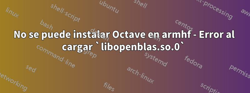 No se puede instalar Octave en armhf - Error al cargar `libopenblas.so.0`