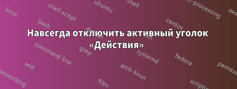 Навсегда отключить активный уголок «Действия» 