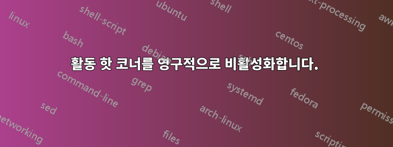 활동 핫 코너를 영구적으로 비활성화합니다.