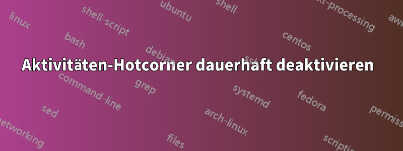 Aktivitäten-Hotcorner dauerhaft deaktivieren 