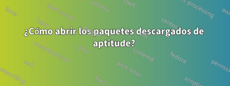 ¿Cómo abrir los paquetes descargados de aptitude?