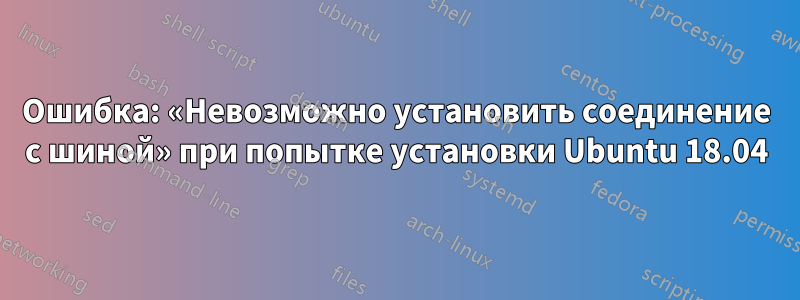 Ошибка: «Невозможно установить соединение с шиной» при попытке установки Ubuntu 18.04