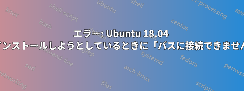 エラー: Ubuntu 18.04 をインストールしようとしているときに「バスに接続できません」