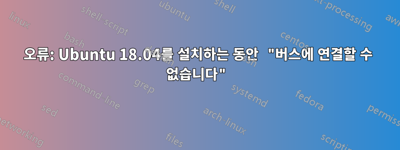 오류: Ubuntu 18.04를 설치하는 동안 "버스에 연결할 수 없습니다"