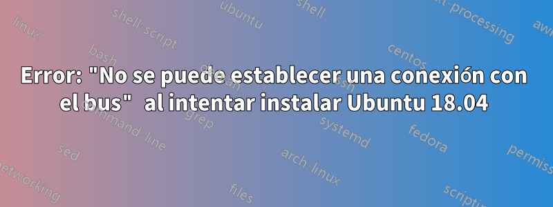 Error: "No se puede establecer una conexión con el bus" al intentar instalar Ubuntu 18.04