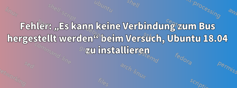 Fehler: „Es kann keine Verbindung zum Bus hergestellt werden“ beim Versuch, Ubuntu 18.04 zu installieren