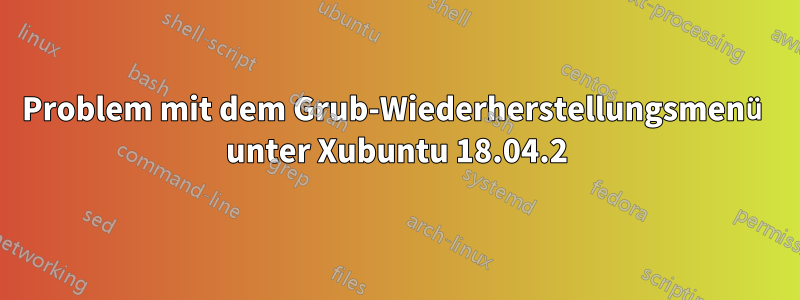 Problem mit dem Grub-Wiederherstellungsmenü unter Xubuntu 18.04.2
