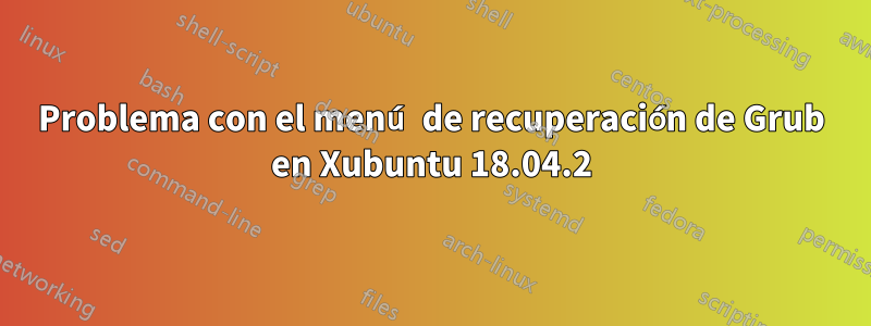 Problema con el menú de recuperación de Grub en Xubuntu 18.04.2