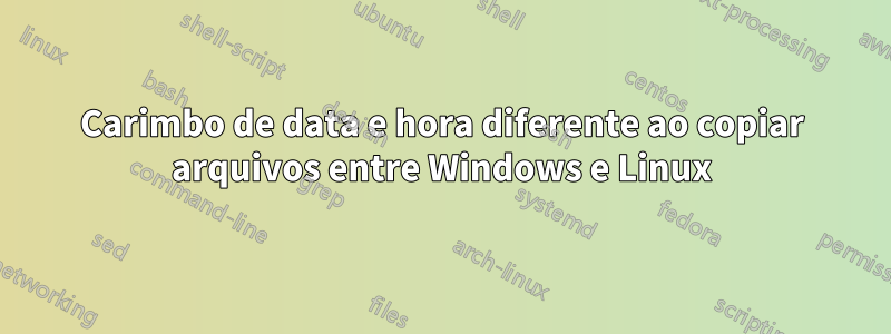 Carimbo de data e hora diferente ao copiar arquivos entre Windows e Linux