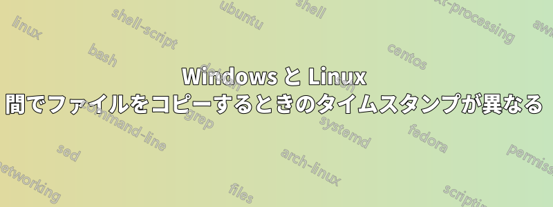 Windows と Linux 間でファイルをコピーするときのタイムスタンプが異なる