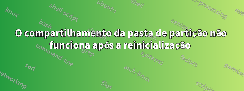 O compartilhamento da pasta de partição não funciona após a reinicialização 
