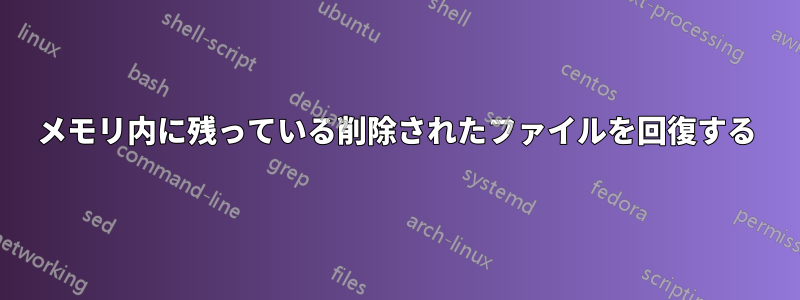 メモリ内に残っている削除されたファイルを回復する