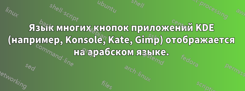 Язык многих кнопок приложений KDE (например, Konsole, Kate, Gimp) отображается на арабском языке.