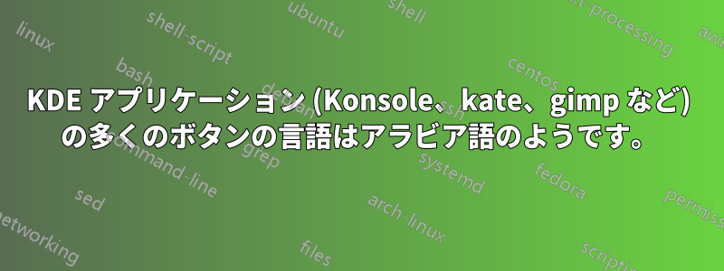 KDE アプリケーション (Konsole、kate、gimp など) の多くのボタンの言語はアラビア語のようです。