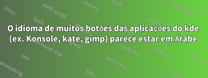 O idioma de muitos botões das aplicações do kde (ex. Konsole, kate, gimp) parece estar em Árabe