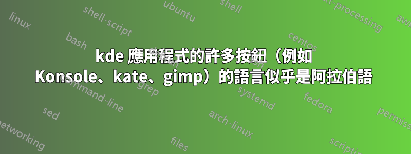 kde 應用程式的許多按鈕（例如 Konsole、kate、gimp）的語言似乎是阿拉伯語