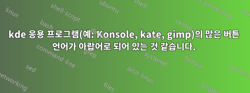 kde 응용 프로그램(예: Konsole, kate, gimp)의 많은 버튼 언어가 아랍어로 되어 있는 것 같습니다.