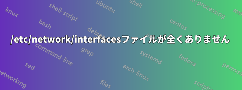 /etc/network/interfacesファイルが全くありません