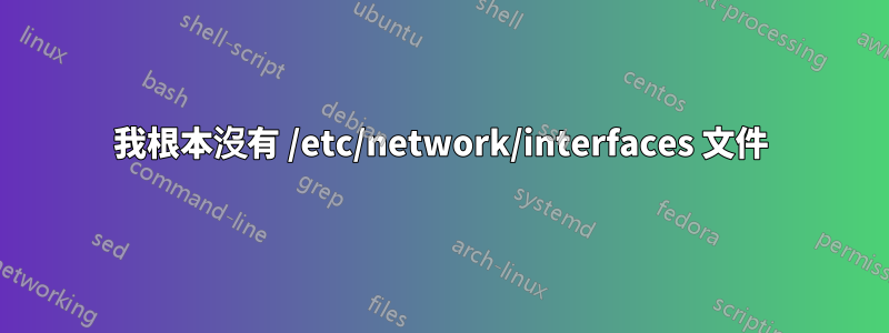 我根本沒有 /etc/network/interfaces 文件
