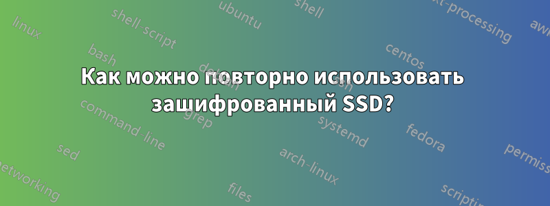 Как можно повторно использовать зашифрованный SSD?