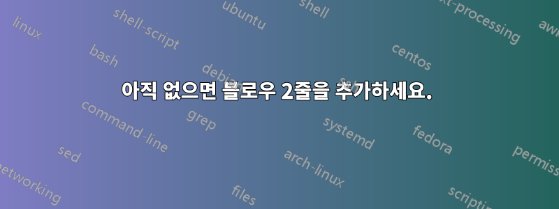 아직 없으면 블로우 2줄을 추가하세요.