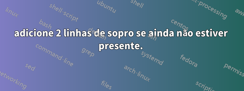 adicione 2 linhas de sopro se ainda não estiver presente.