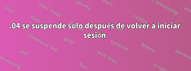 18.04 se suspende solo después de volver a iniciar sesión