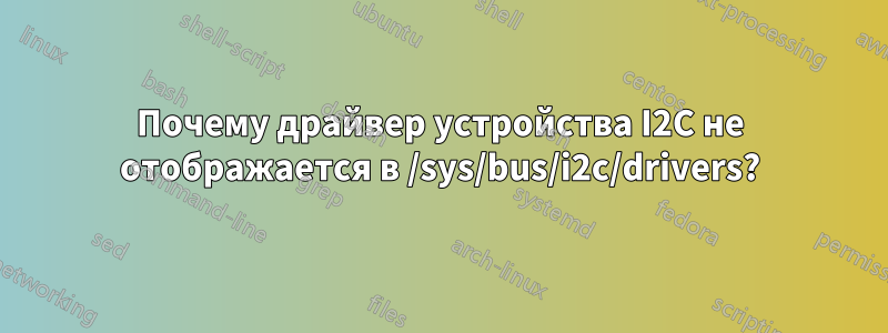 Почему драйвер устройства I2C не отображается в /sys/bus/i2c/drivers?