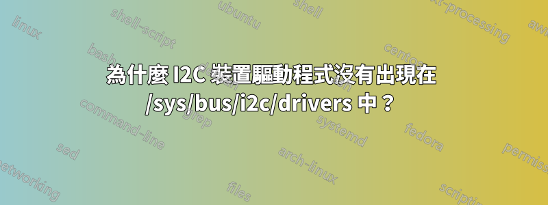 為什麼 I2C 裝置驅動程式沒有出現在 /sys/bus/i2c/drivers 中？