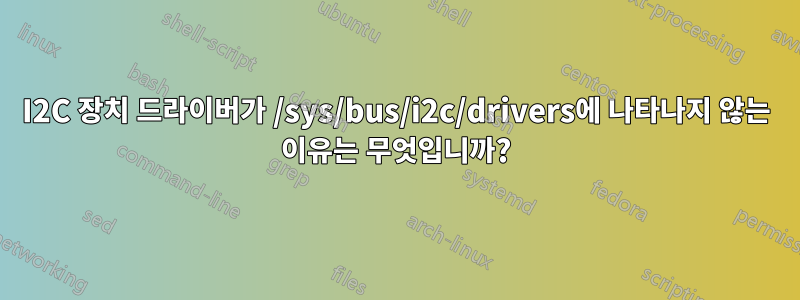 I2C 장치 드라이버가 /sys/bus/i2c/drivers에 나타나지 않는 이유는 무엇입니까?
