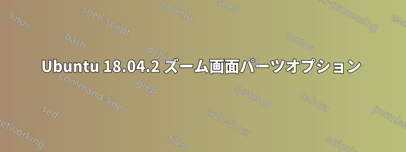 Ubuntu 18.04.2 ズーム画面パーツオプション