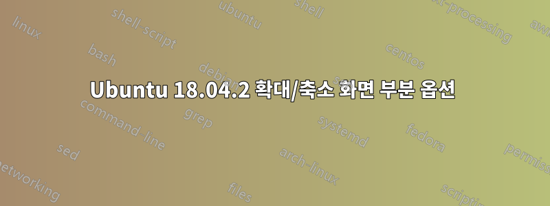 Ubuntu 18.04.2 확대/축소 화면 부분 옵션