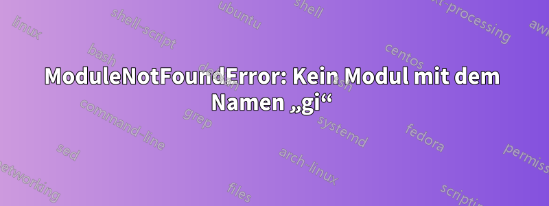 ModuleNotFoundError: Kein Modul mit dem Namen „gi“