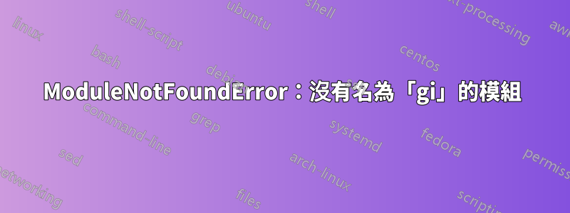 ModuleNotFoundError：沒有名為「gi」的模組