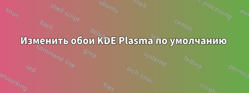 Изменить обои KDE Plasma по умолчанию