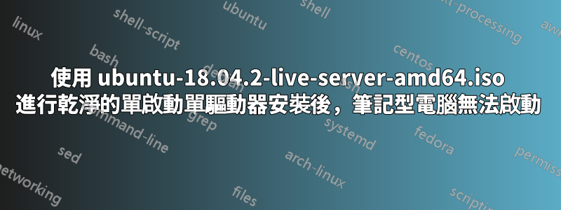 使用 ubuntu-18.04.2-live-server-amd64.iso 進行乾淨的單啟動單驅動器安裝後，筆記型電腦無法啟動