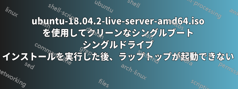 ubuntu-18.04.2-live-server-amd64.iso を使用してクリーンなシングルブート シングルドライブ インストールを実行した後、ラップトップが起動できない