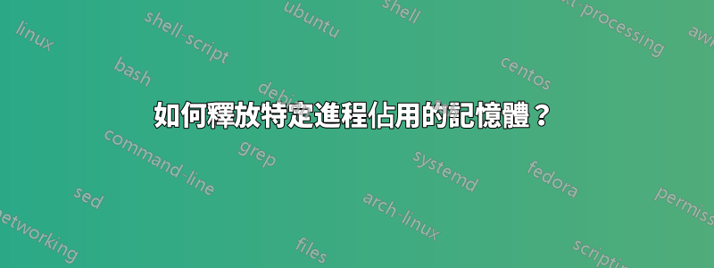 如何釋放特定進程佔用的記憶體？