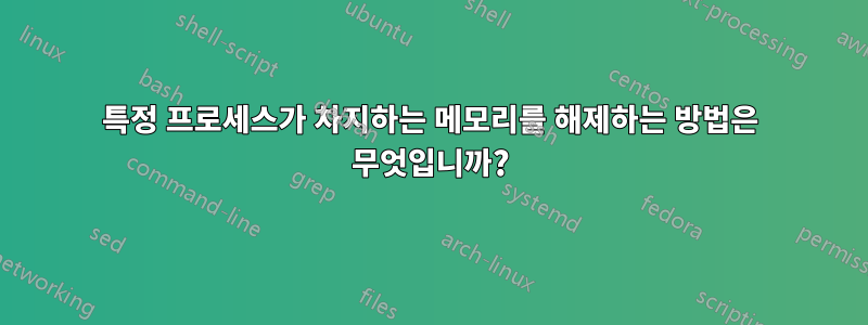특정 프로세스가 차지하는 메모리를 해제하는 방법은 무엇입니까?