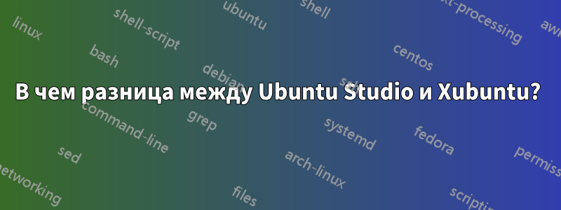 В чем разница между Ubuntu Studio и Xubuntu?